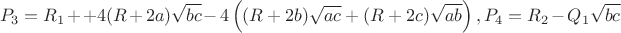 $$P_3=R_1++4(R+2a)\sqrt {bc}-4\left ((R+2b)\sqrt {ac}+(R+2c)\sqrt {ab}\right ), P_4=R_2-Q_1\sqrt {bc}$$