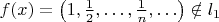 $f(x) = \left( {1,\frac{1}{2}, \ldots ,\frac{1}{n}, \ldots } \right) \notin l_1$