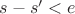 $s - s' < e$