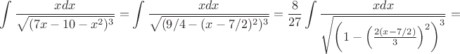$ \displaystyle\int \frac{xdx}{\sqrt{(7x-10-x^2)^3}}=\int \frac{xdx}{\sqrt{(9/4-(x-7/2)^2)^3}}=
\frac{8}{27}\int \frac{xdx}{\sqrt{\left(1-\left(\frac{2(x-7/2)}3\right)^2\right)^3}}=$