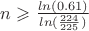 $n \geqslant \frac {ln(0.61)} {ln(\frac {224} {225})}$