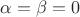 \[
\alpha  = \beta  = 0
\]