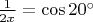 $\frac{1}{2x}=\cos 20^{\circ}$