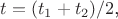 $t=(t_1+t_2)/2$,