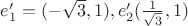 $e'_1=(-\sqrt{3},1),e'_2(\frac{1}{\sqrt{3}},1)$