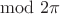 $\mod 2\pi$