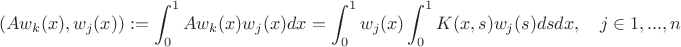 $$(Aw_k(x), w_j(x)) := \int_0^1 Aw_k(x) w_j(x) dx = \int_0^1 w_j(x) \int_0^1K(x, s)w_j(s)dsdx, \quad j \in 1, ..., n$$