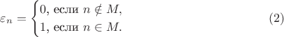 $$\varepsilon_n=\begin{cases}0\text{, если }n\notin M,\\ 1\text{, если }n\in M.\end{cases}\eqno(2)$$