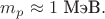 $m_p\approx 1\text{ МэВ}.$