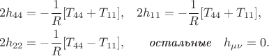 $$\begin{aligned}&2h_{44}=-\dfrac{1}{R}[T_{44}+T_{11}],&&2h_{11}=-\dfrac{1}{R}[T_{44}+T_{11}],\\&2h_{22}=-\dfrac{1}{R}[T_{44}-T_{11}],&&\quad\textit{остальные}\quad h_{\mu\nu}=0.\end{aligned}$$