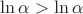 $\ln\alpha>\ln\alpha$