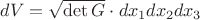 $dV=\sqrt{\det G}\cdot dx_1dx_2dx_3$ $dV=\sqrt{\det G}\cdot dx_1dx_2dx_3$