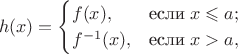 $$h(x)=\begin{cases}
 f(x),&\text{если} \; x \leqslant a ;\\
 f^{-1}(x),&\text{если} \; x>a ,$
\end{cases}$$