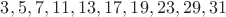 $3,5,7,11,13,17,19,23,29,31$