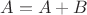 $A=A+B$