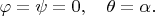 $\varphi=\psi=0,\quad \theta=\alpha.$