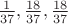 $\frac1{37},\frac{18}{37},\frac{18}{37}$