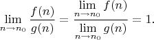 $\lim\limits_{n\to n_0} \dfrac{f(n)}{g(n)}=\dfrac{\lim\limits_{n\to n_0}f(n)}{\lim\limits_{n\to n_0}g(n)}=1.$
