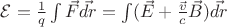 $\mathcal{E} = \frac{1}{q}\int \vec{F}\vec{dr} = \int (\vec{E}+\frac{\vec{v}}{c}\vec{B})\vec{dr}$