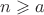 $n\geqslant a$ $n\geqslant a$
