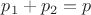 $p_1+p_2=p$