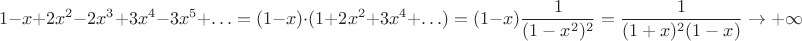 $$1-x+2x^2-2x^3+3x^4-3x^5+\ldots=(1-x)\cdot(1+2x^2+3x^4+\ldots)=(1-x)\frac{1}{(1-x^2)^2}=\frac{1}{(1+x)^2(1-x)}\to+\infty$$