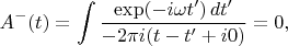 $$A^-(t)= \int\frac{\exp(-i\omega t')\,dt'}{-2\pi i(t-t'+i0)} = 0,$$
