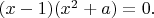 $(x-1)(x^{2}+a)=0.$