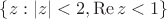 $\lbrace z: |z|<2,\operatorname{Re}z<1 \rbrace$