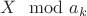 $X \mod a_k$ $X \mod a_k$