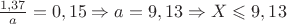 $\frac{1,37}{a}=0,15 \Rightarrow a=9,13 \Rightarrow X \leqslant 9,13 $