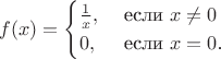 $$f(x)=\begin{cases}\frac1x,&\hbox{ если $x\neq0}$\cr0,&\hbox{ если $x=0$.}\end{cases}$$