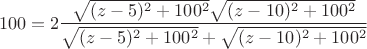 $$100=2\frac{\sqrt{(z-5)^2+100^2}\sqrt{(z-10)^2+100^2}}{\sqrt{(z-5)^2+100^2}+\sqrt{(z-10)^2+100^2}}$$