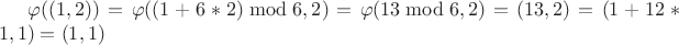 $
\varphi((1,2)) = \varphi((1 + 6*2)\bmod 6, 2) = \varphi(13\bmod 6, 2) = (13, 2) = (1+12*1, 1) = (1, 1)$