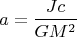 $$ a=\frac{J c}{G M^2} $$