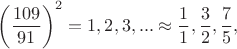 $\left ( \dfrac{109}{91} \right )^2=1,2,3,...\approx \dfrac{1}{1},\dfrac{3}{2},\dfrac{7}{5},$