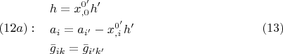 $$\begin{array}{*{20}c}   {(12a):} & \begin{gathered}  h = x_{,0}^{0'} h' \hfill \\  a_i  = a_{i'}  - x_{,i}^{0'} h' \hfill \\  \bar g_{ik}  = \bar g_{i'k'}  \hfill \\ \end{gathered}   \\ \end{array} \eqno (13)$$