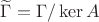 $\widetilde\Gamma=\Gamma/\ker A$