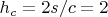 $h_c=2s/c=2$