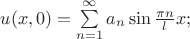 $u(x,0)=\sum\limits_{n=1}^{\infty}a_n\sin\frac{\pi n}{l}x;$