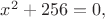 $x^2+256=0,$