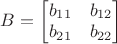 $B = \begin{bmatrix}
 b_{11} &  b_{12}\\
 b_{21} &  b_{22}
\end{bmatrix}$