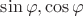 $\sin \varphi, \cos \varphi$