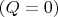 $(Q=0)$