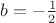 $b= - \frac{1}{2}$ $b= - \frac{1}{2}$