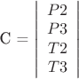 C = \left | \begin{array}{c}P2\\P3\\T2\\T3\end{array}\right |