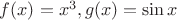 $f(x) = x^3, g(x) = \sin x$