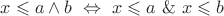 $x\leqslant a\land b\ \Leftrightarrow\ x\leqslant a\ \&\ x\leqslant b$ $x\leqslant a\land b\ \Leftrightarrow\ x\leqslant a\ \&\ x\leqslant b$