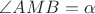 $\angle AMB=\alpha$