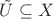 $\tilde U\subseteq X$